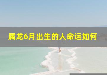 属龙6月出生的人命运如何