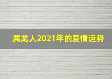 属龙人2021年的爱情运势