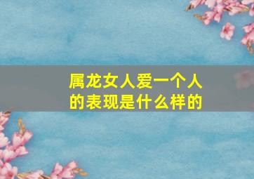 属龙女人爱一个人的表现是什么样的