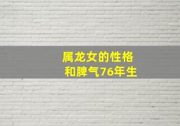 属龙女的性格和脾气76年生