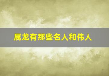 属龙有那些名人和伟人