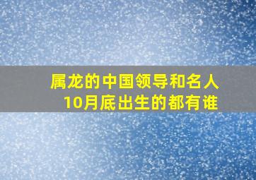 属龙的中国领导和名人10月底出生的都有谁