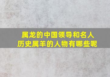 属龙的中国领导和名人历史属羊的人物有哪些呢