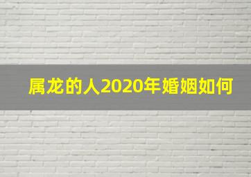 属龙的人2020年婚姻如何