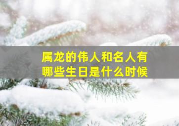 属龙的伟人和名人有哪些生日是什么时候