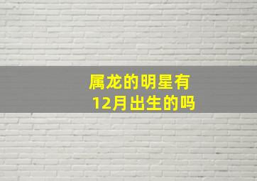 属龙的明星有12月出生的吗