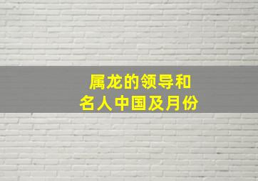 属龙的领导和名人中国及月份