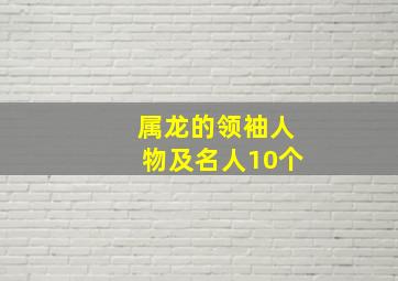 属龙的领袖人物及名人10个