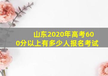 山东2020年高考600分以上有多少人报名考试