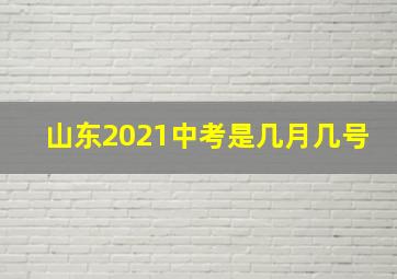 山东2021中考是几月几号