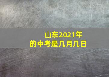 山东2021年的中考是几月几日