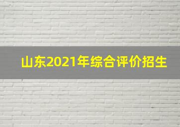 山东2021年综合评价招生