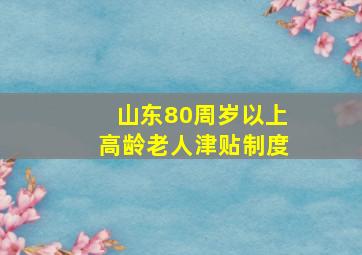 山东80周岁以上高龄老人津贴制度