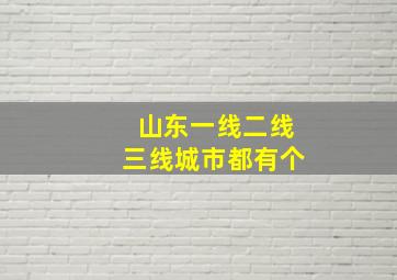 山东一线二线三线城市都有个