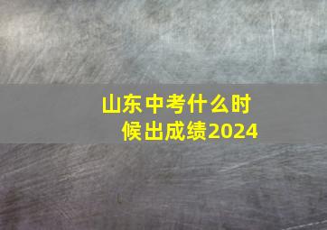 山东中考什么时候出成绩2024