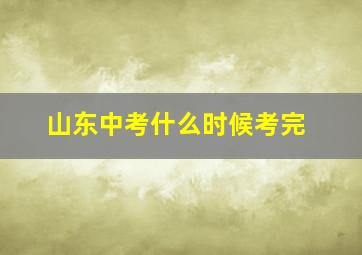 山东中考什么时候考完