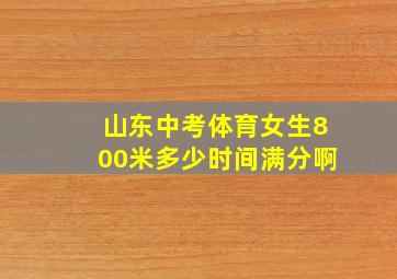 山东中考体育女生800米多少时间满分啊