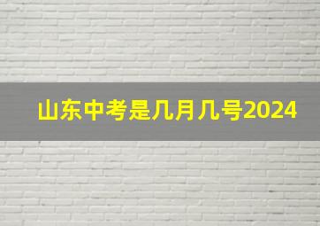 山东中考是几月几号2024