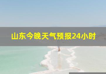 山东今晚天气预报24小时