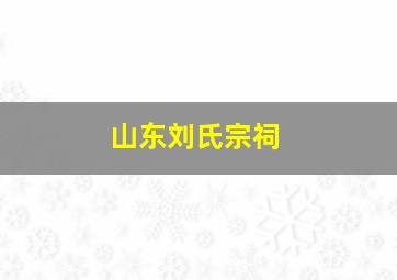 山东刘氏宗祠