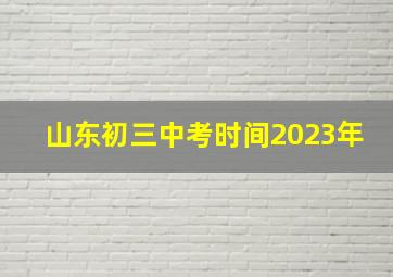 山东初三中考时间2023年