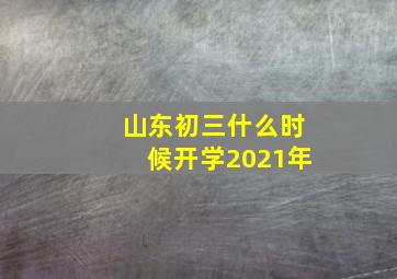 山东初三什么时候开学2021年