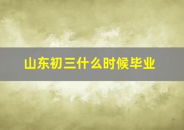 山东初三什么时候毕业