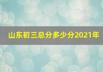 山东初三总分多少分2021年