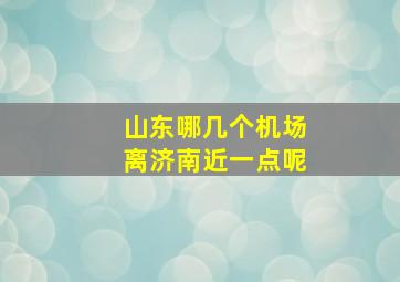 山东哪几个机场离济南近一点呢