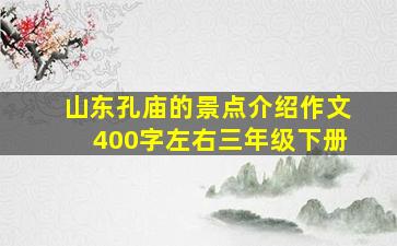 山东孔庙的景点介绍作文400字左右三年级下册