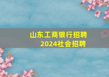 山东工商银行招聘2024社会招聘