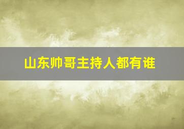 山东帅哥主持人都有谁