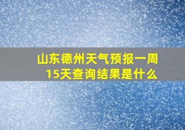 山东德州天气预报一周15天查询结果是什么