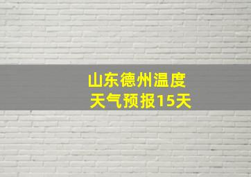 山东德州温度天气预报15天