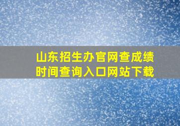 山东招生办官网查成绩时间查询入口网站下载