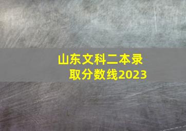 山东文科二本录取分数线2023