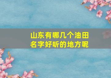 山东有哪几个油田名字好听的地方呢