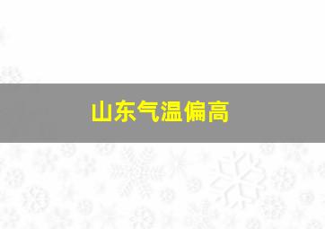 山东气温偏高