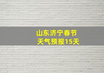 山东济宁春节天气预报15天