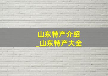 山东特产介绍_山东特产大全