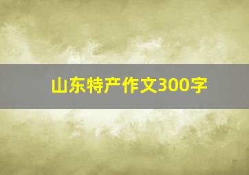 山东特产作文300字