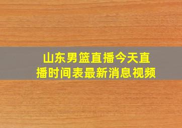 山东男篮直播今天直播时间表最新消息视频