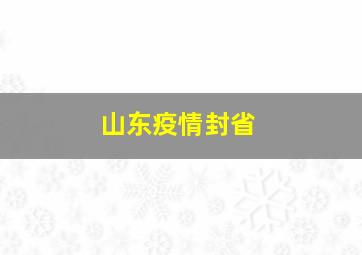 山东疫情封省