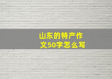 山东的特产作文50字怎么写