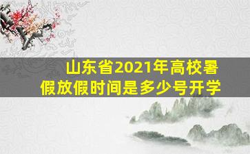 山东省2021年高校暑假放假时间是多少号开学