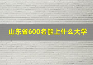 山东省600名能上什么大学