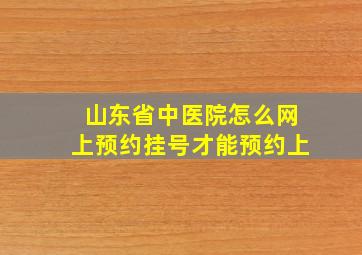 山东省中医院怎么网上预约挂号才能预约上