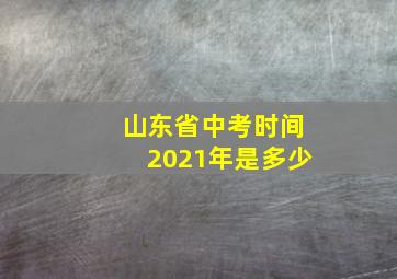 山东省中考时间2021年是多少