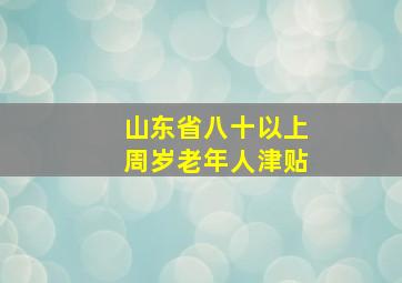 山东省八十以上周岁老年人津贴