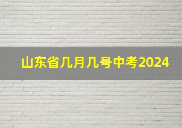 山东省几月几号中考2024